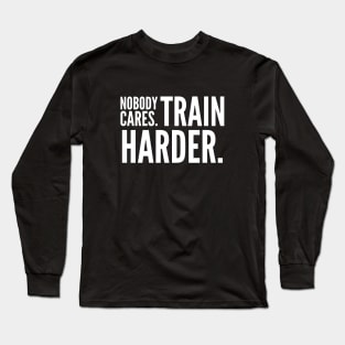 Nobody Cares Train Harder Long Sleeve T-Shirt